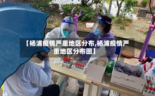 【杨浦疫情严重地区分布,杨浦疫情严重地区分布图】