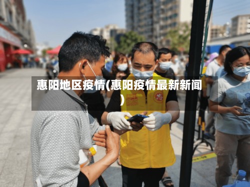 惠阳地区疫情(惠阳疫情最新新闻)-第3张图片