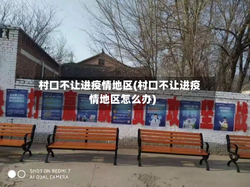 村口不让进疫情地区(村口不让进疫情地区怎么办)