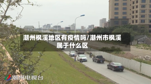 潮州枫溪地区有疫情吗/潮州市枫溪属于什么区
