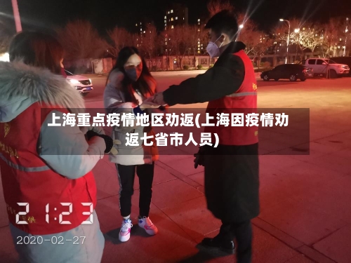 上海重点疫情地区劝返(上海因疫情劝返七省市人员)-第3张图片