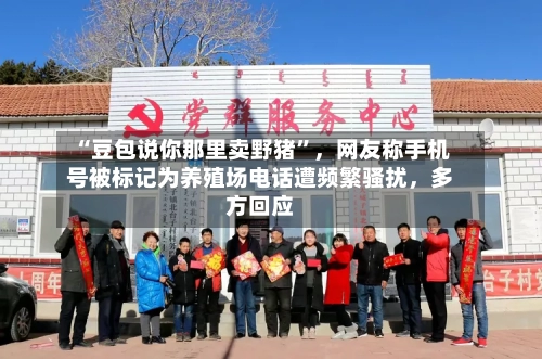 “豆包说你那里卖野猪	”	，网友称手机号被标记为养殖场电话遭频繁骚扰，多方回应-第3张图片