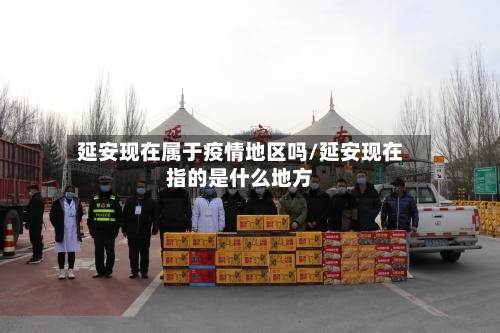 延安现在属于疫情地区吗/延安现在指的是什么地方