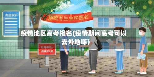 疫情地区高考报名(疫情期间高考可以去外地嘛)
