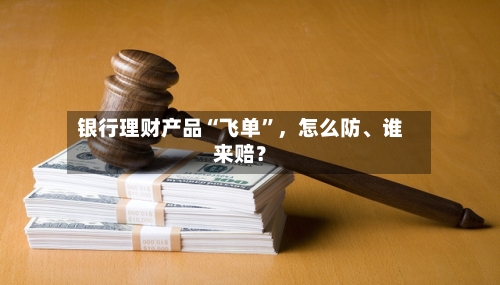 银行理财产品“飞单”，怎么防	、谁来赔？-第2张图片
