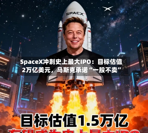 SpaceX冲刺史上最大IPO：目标估值2万亿美元	，马斯克承诺“一股不卖”-第3张图片
