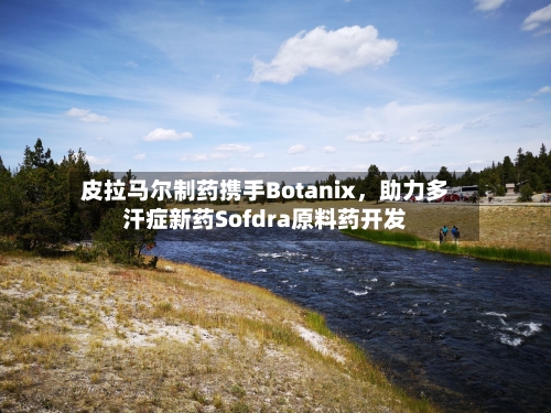 皮拉马尔制药携手Botanix，助力多汗症新药Sofdra原料药开发