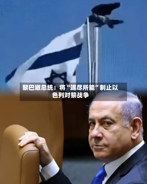 黎巴嫩总统：将“竭尽所能	”制止以色列对黎战争-第3张图片