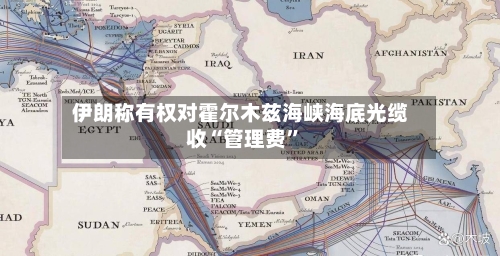 伊朗称有权对霍尔木兹海峡海底光缆收“管理费”-第2张图片