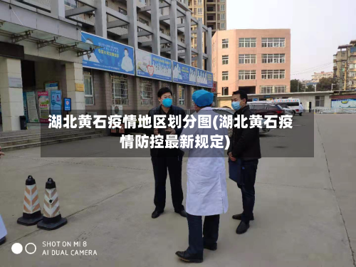 湖北黄石疫情地区划分图(湖北黄石疫情防控最新规定)-第3张图片