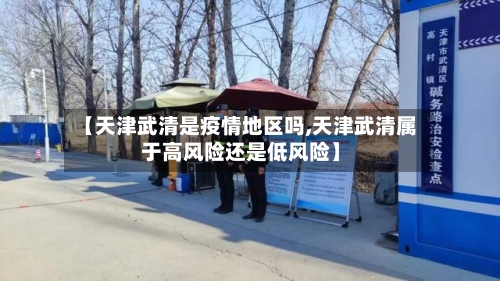 【天津武清是疫情地区吗,天津武清属于高风险还是低风险】-第3张图片