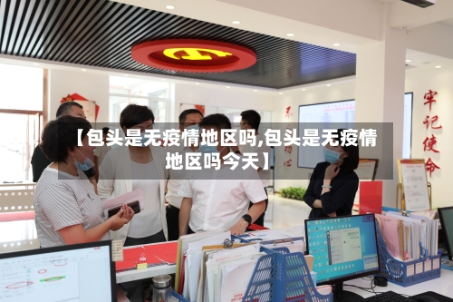 【包头是无疫情地区吗,包头是无疫情地区吗今天】