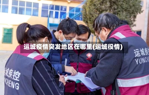 运城疫情突发地区在哪里(运城役情)