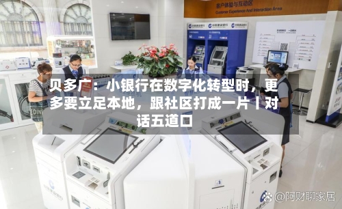 贝多广：小银行在数字化转型时，更多要立足本地，跟社区打成一片丨对话五道口-第2张图片