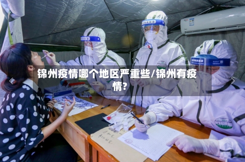 锦州疫情哪个地区严重些/锦州有疫情?-第2张图片
