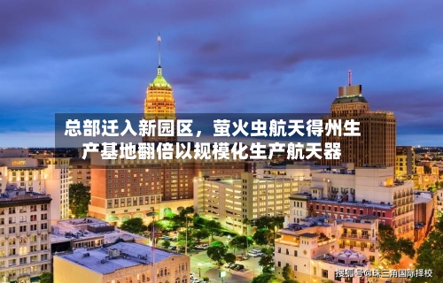 总部迁入新园区，萤火虫航天得州生产基地翻倍以规模化生产航天器-第2张图片