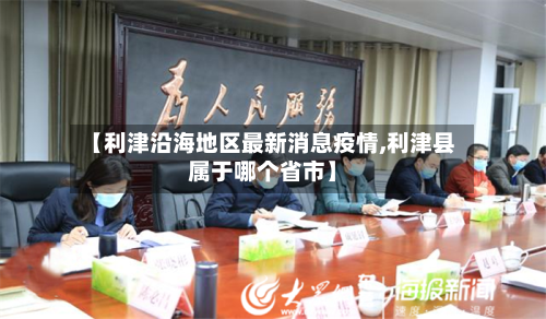 【利津沿海地区最新消息疫情,利津县属于哪个省市】-第3张图片