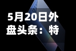 5月20日外盘头条：特朗普再发威胁 谷歌升级搜索 大幅下调订阅费用北约开始考虑护航船霍尔木兹海峡-第2张图片
