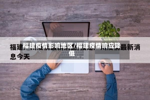 福建疫情影响地区/福建疫情响应降低-第2张图片