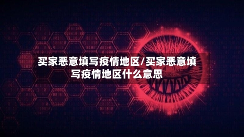 买家恶意填写疫情地区/买家恶意填写疫情地区什么意思