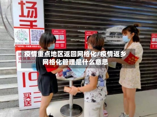 疫情重点地区返回网格化/疫情返乡网格化管理是什么意思