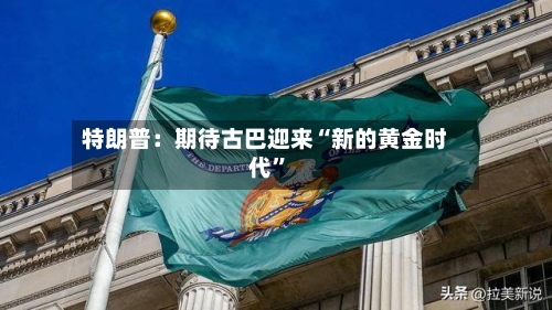 特朗普：期待古巴迎来“新的黄金时代”-第2张图片