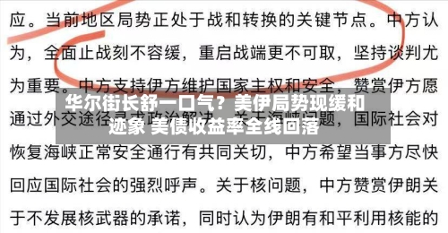 华尔街长舒一口气？美伊局势现缓和迹象 美债收益率全线回落