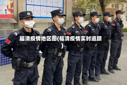 福清疫情地区图(福清疫情实时追踪)