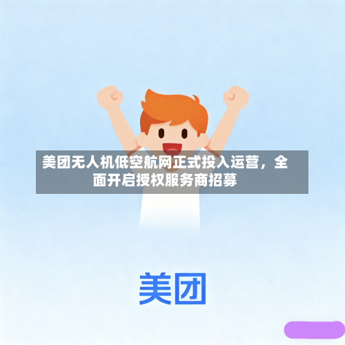美团无人机低空航网正式投入运营，全面开启授权服务商招募-第2张图片