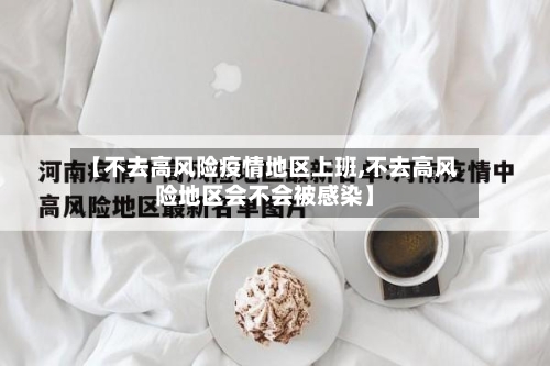 【不去高风险疫情地区上班,不去高风险地区会不会被感染】