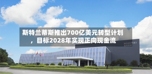 斯特兰蒂斯推出700亿美元转型计划，目标2028年实现正向现金流-第2张图片