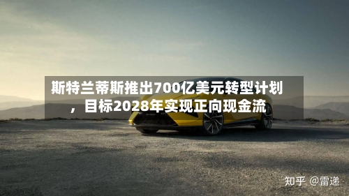 斯特兰蒂斯推出700亿美元转型计划，目标2028年实现正向现金流