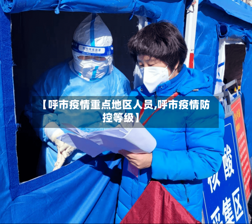 【呼市疫情重点地区人员,呼市疫情防控等级】-第3张图片