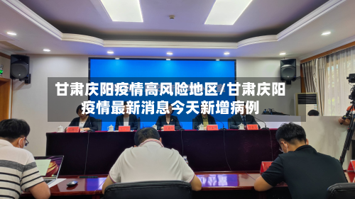 甘肃庆阳疫情高风险地区/甘肃庆阳疫情最新消息今天新增病例-第3张图片