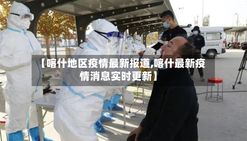 【喀什地区疫情最新报道,喀什最新疫情消息实时更新】