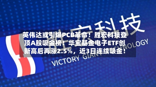 英伟达或引爆PCB革命！胜宏科技登顶A股吸金榜！华宝基金电子ETF创新高后再涨2.5%，近3日连续吸金！-第2张图片