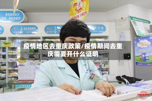 疫情地区去重庆政策/疫情期间去重庆需要开什么证明