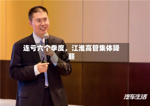 连亏六个季度	，江淮高管集体降薪-第3张图片