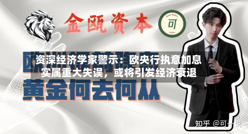 资深经济学家警示：欧央行执意加息实属重大失误，或将引发经济衰退-第3张图片