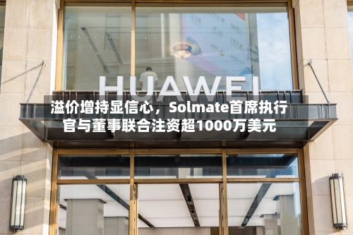 溢价增持显信心	，Solmate首席执行官与董事联合注资超1000万美元-第3张图片