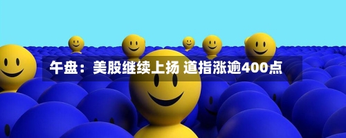 午盘：美股继续上扬 道指涨逾400点