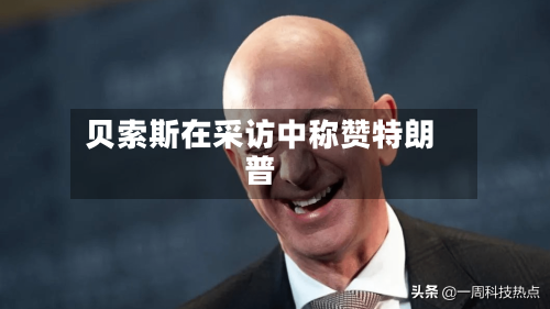 贝索斯在采访中称赞特朗普
