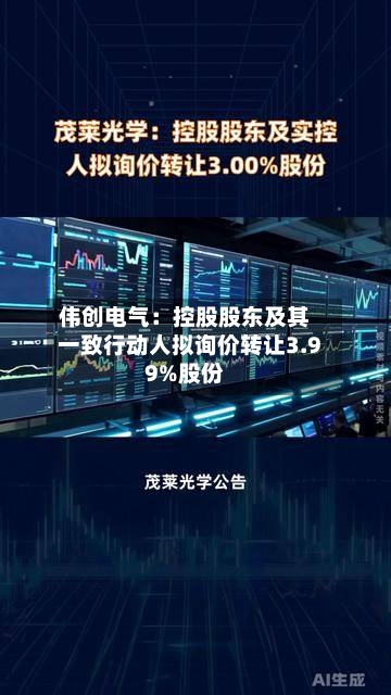 伟创电气：控股股东及其一致行动人拟询价转让3.99%股份-第2张图片