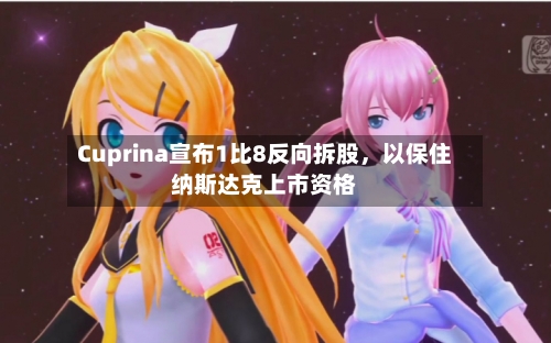 Cuprina宣布1比8反向拆股，以保住纳斯达克上市资格-第2张图片