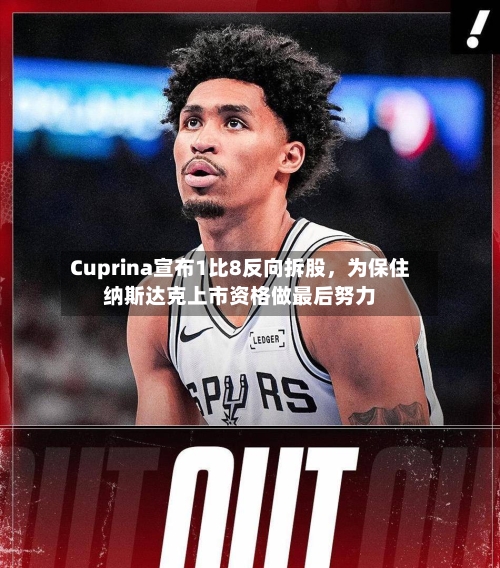 Cuprina宣布1比8反向拆股	，为保住纳斯达克上市资格做最后努力-第3张图片