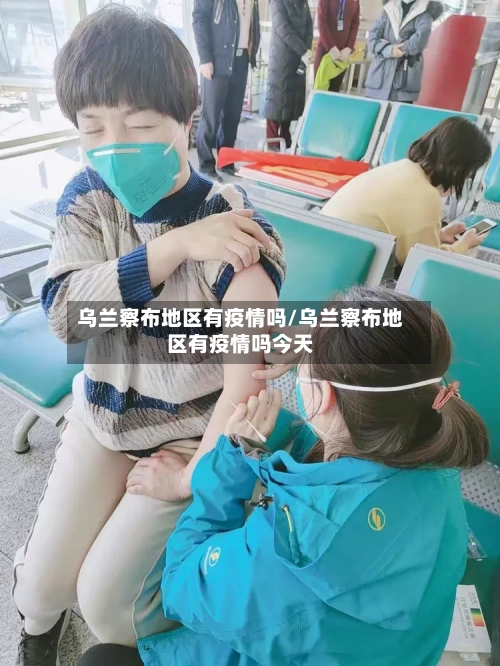 乌兰察布地区有疫情吗/乌兰察布地区有疫情吗今天-第3张图片