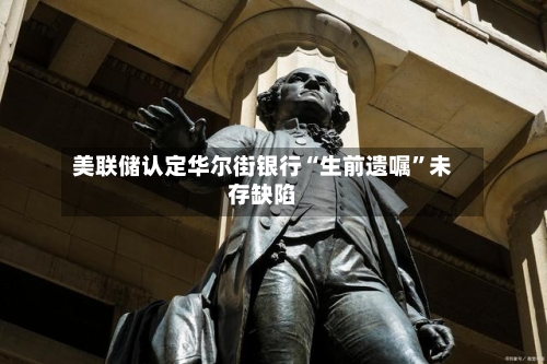 美联储认定华尔街银行“生前遗嘱”未存缺陷-第3张图片