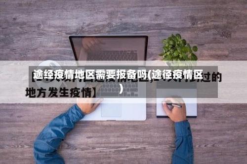 途经疫情地区需要报备吗(途径疫情区)-第2张图片