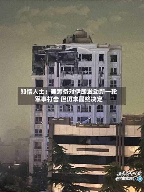 知情人士：美筹备对伊朗发动新一轮军事打击 但仍未最终决定-第2张图片