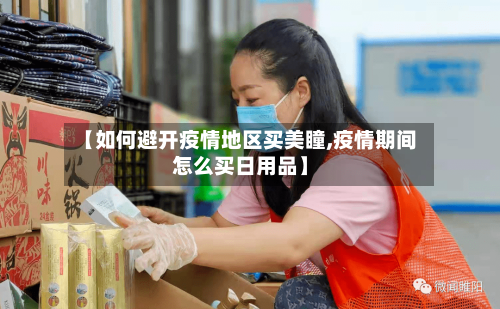 【如何避开疫情地区买美瞳,疫情期间怎么买日用品】